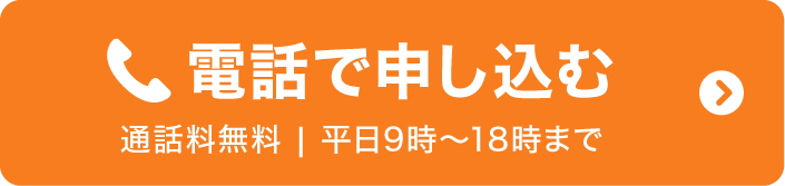 電話で申し込む 通話料無料｜平日9時〜18時まで