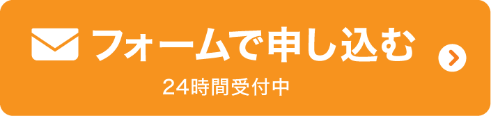 フォームで申し込む 24時間受付中